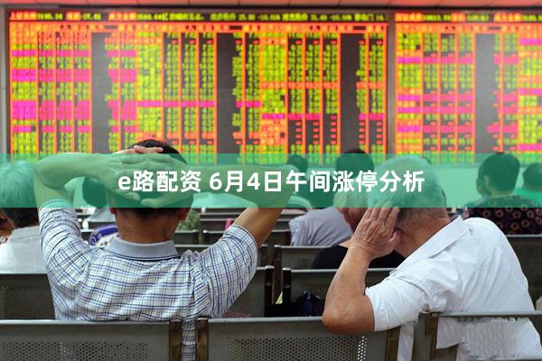 e路配资 6月4日午间涨停分析
