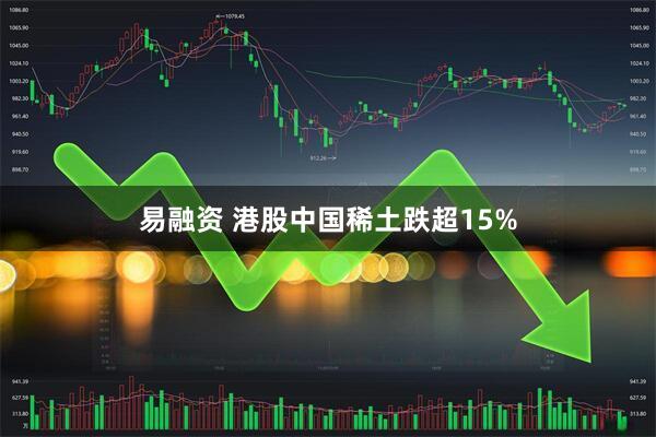易融资 港股中国稀土跌超15%
