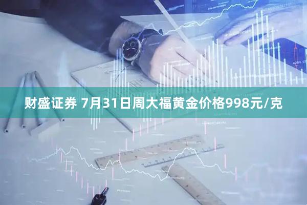 财盛证券 7月31日周大福黄金价格998元/克