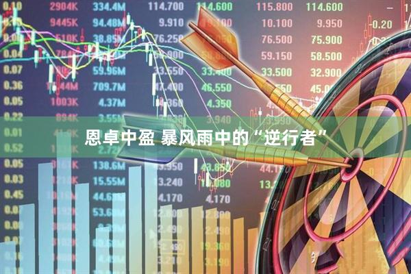 恩卓中盈 暴风雨中的“逆行者”